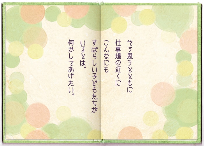 そう思うとともに仕事場の近くにこんなにも素晴らしい子供たちがいるとは。何かしてあげたい。